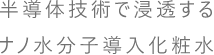 半導体技術で浸透するナノ水分子導入化粧水